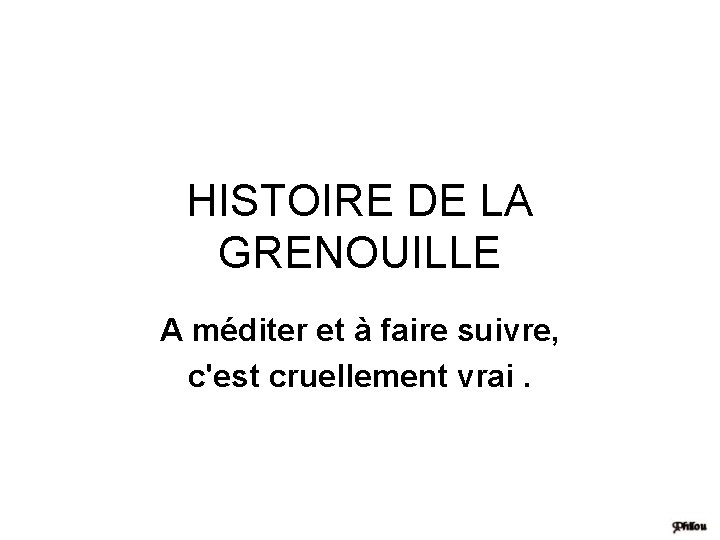 HISTOIRE DE LA GRENOUILLE A méditer et à faire suivre, c'est cruellement vrai. 