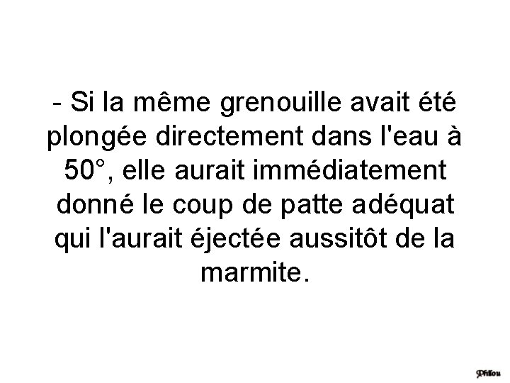 - Si la même grenouille avait été plongée directement dans l'eau à 50°, elle