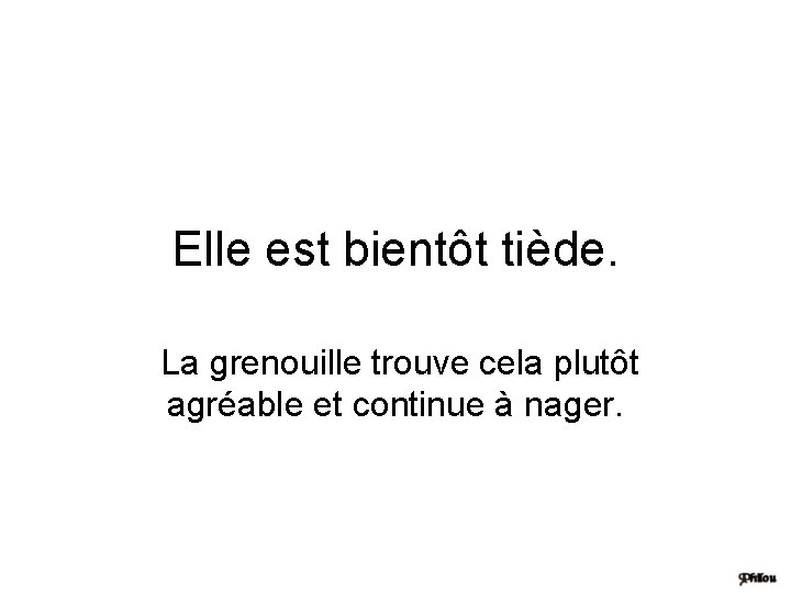 Elle est bientôt tiède. La grenouille trouve cela plutôt agréable et continue à nager.