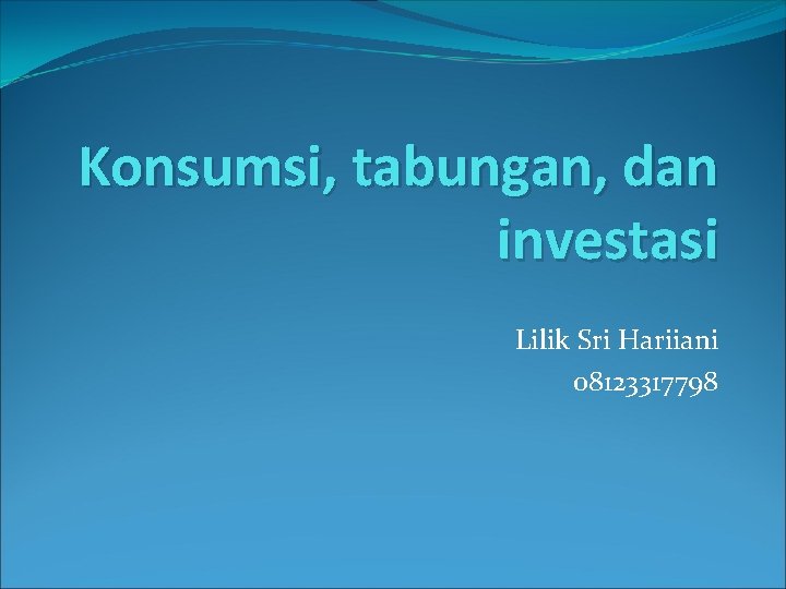 Konsumsi, tabungan, dan investasi Lilik Sri Hariiani 08123317798 