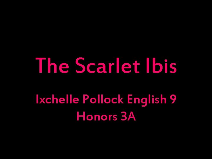 The Scarlet Ibis Ixchelle Pollock English 9 Honors 3 A 
