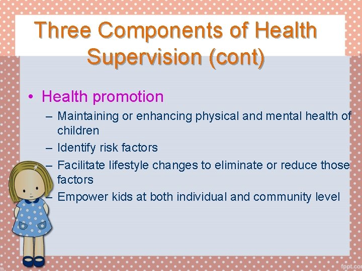Three Components of Health Supervision (cont) • Health promotion – Maintaining or enhancing physical