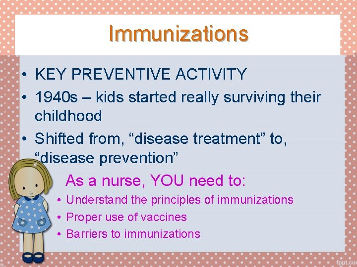 Immunizations • KEY PREVENTIVE ACTIVITY • 1940 s – kids started really surviving their
