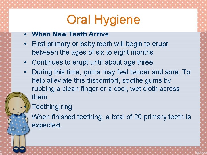 Oral Hygiene • When New Teeth Arrive • First primary or baby teeth will