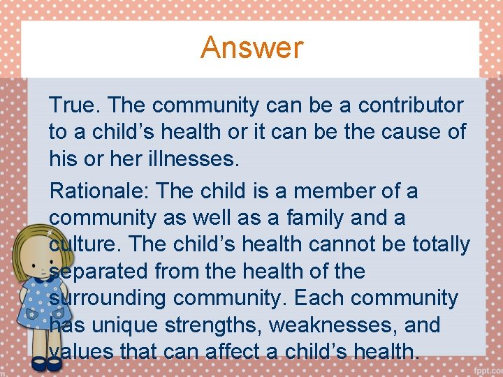 Answer True. The community can be a contributor to a child’s health or it