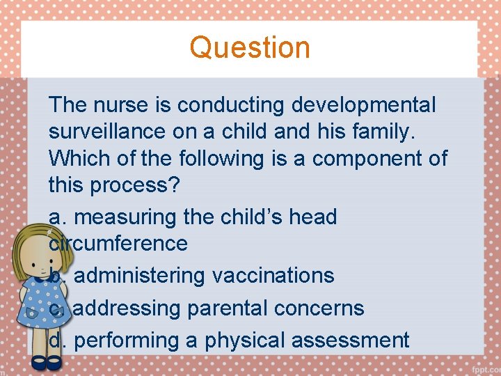 Question The nurse is conducting developmental surveillance on a child and his family. Which