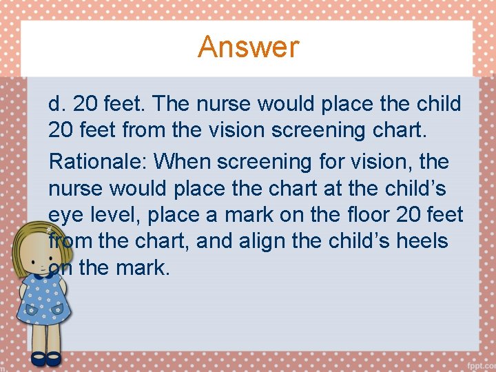 Answer d. 20 feet. The nurse would place the child 20 feet from the