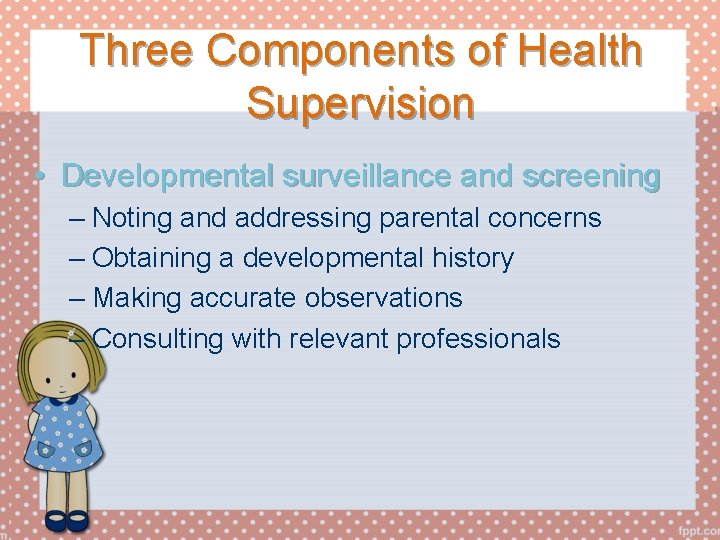 Three Components of Health Supervision • Developmental surveillance and screening – Noting and addressing