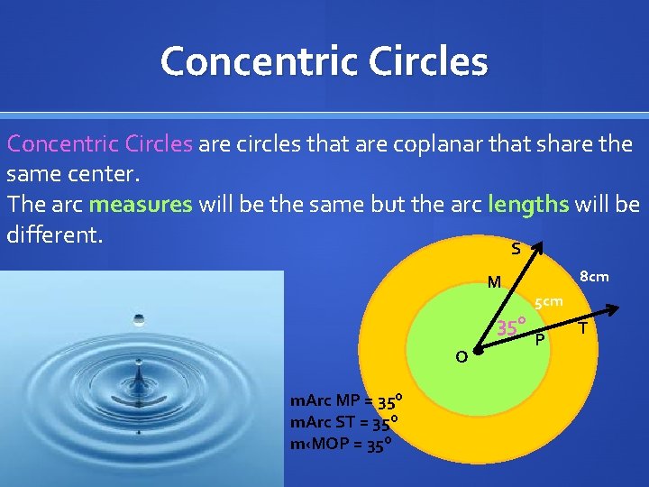 Concentric Circles are circles that are coplanar that share the same center. The arc