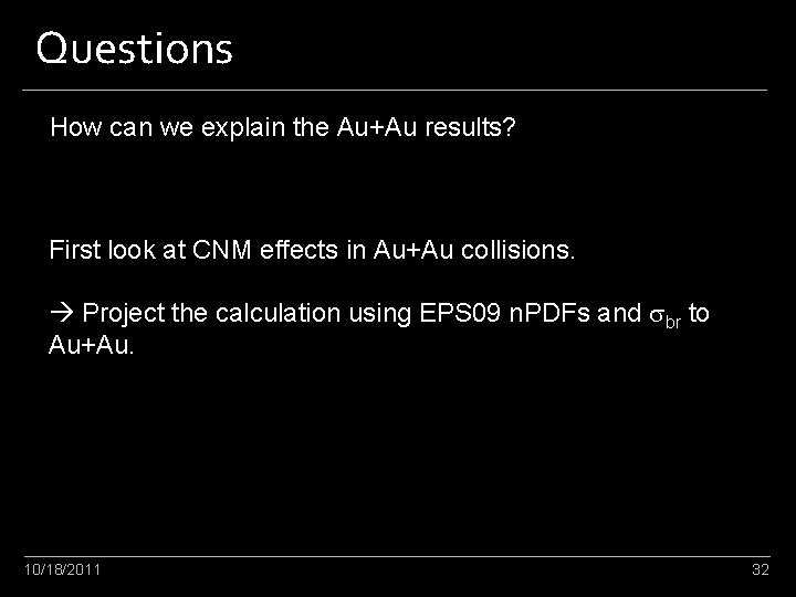 Questions How can we explain the Au+Au results? First look at CNM effects in