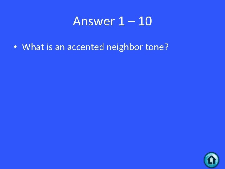 Answer 1 – 10 • What is an accented neighbor tone? 