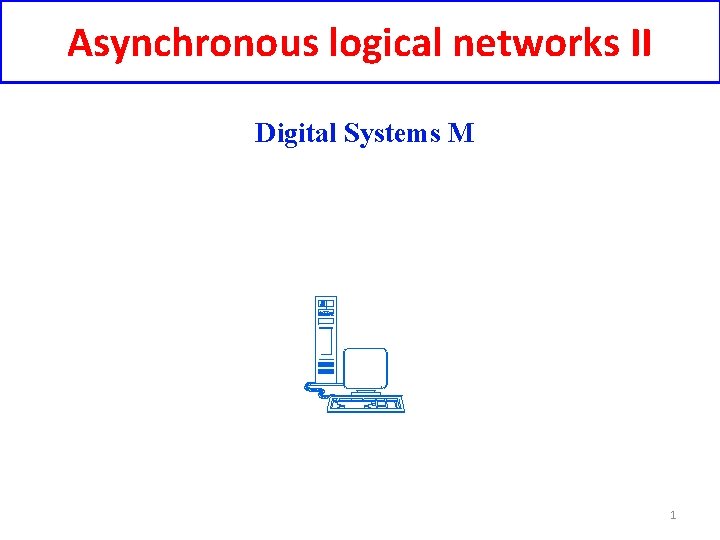 Asynchronous logical networks II Digital Systems M 1 Asynchronous logical networks II Digital Systems M 1
