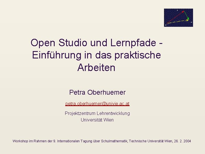 Open Studio und Lernpfade Einführung in das praktische Arbeiten Petra Oberhuemer petra. oberhuemer@univie. ac.