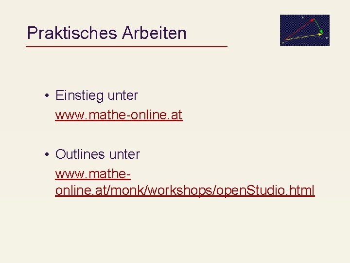 Praktisches Arbeiten • Einstieg unter www. mathe-online. at • Outlines unter www. matheonline. at/monk/workshops/open.