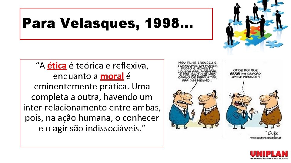 Para Velasques, 1998. . . “A ética é teórica e reflexiva, enquanto a moral