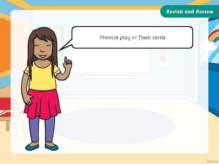 Revisit and Review Let’s Phonics revisit last play week’s or flash focus cards words…