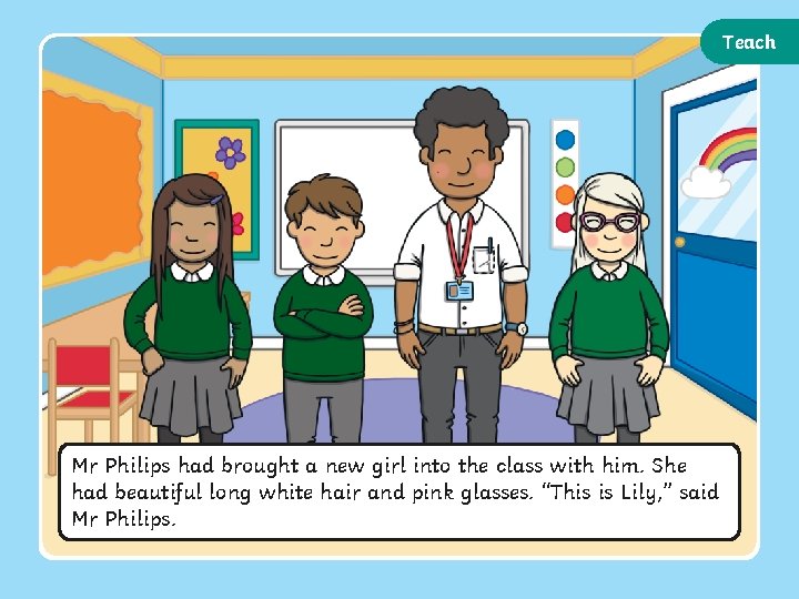 Teach Mr Philips had brought a new girl into the class with him. She