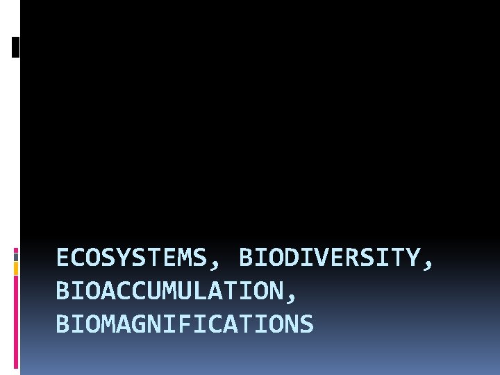 ECOSYSTEMS, BIODIVERSITY, BIOACCUMULATION, BIOMAGNIFICATIONS 