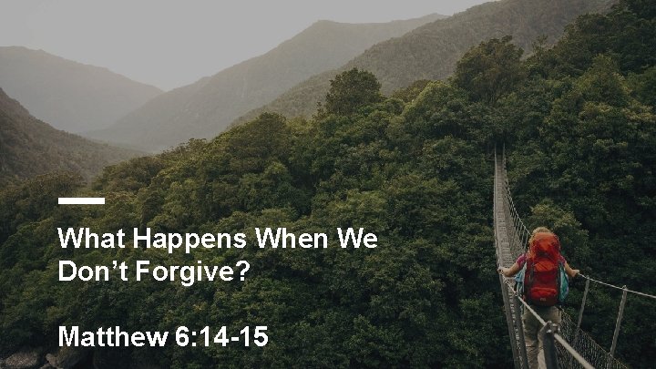 What Happens When We Don’t Forgive? Matthew 6: 14 -15 