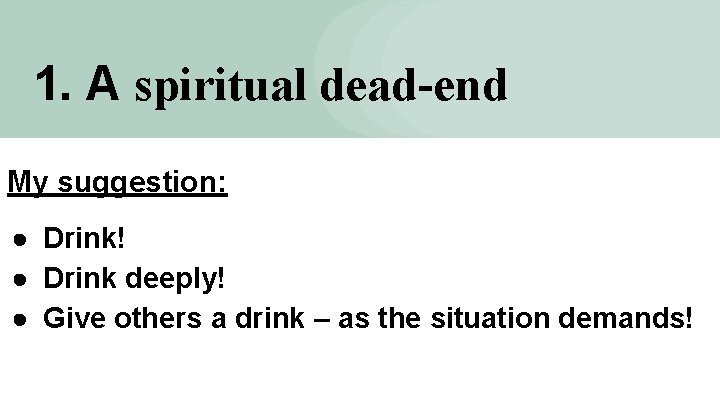 1. A spiritual dead-end My suggestion: ● Drink! ● Drink deeply! ● Give others