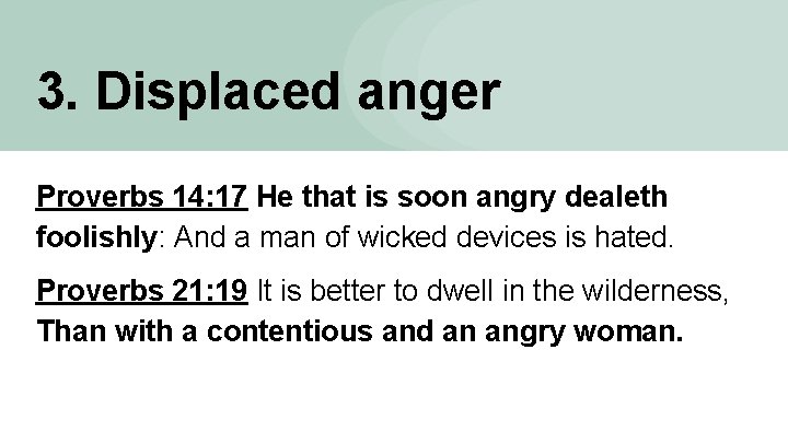 3. Displaced anger Proverbs 14: 17 He that is soon angry dealeth foolishly: And