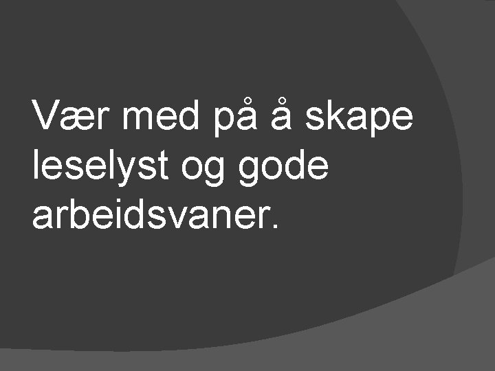 Vær med på å skape leselyst og gode arbeidsvaner. 