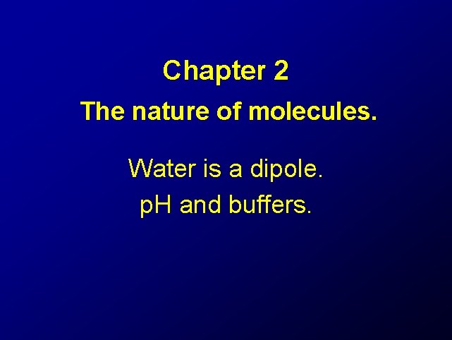 Chapter 2 The nature of molecules. Water is a dipole. p. H and buffers.