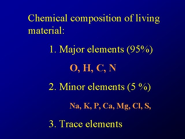 Chemical composition of living material: 1. Major elements (95%) O, H, C, N 2.