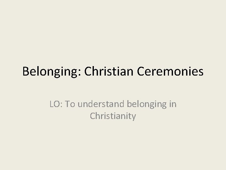 Belonging: Christian Ceremonies LO: To understand belonging in Christianity 