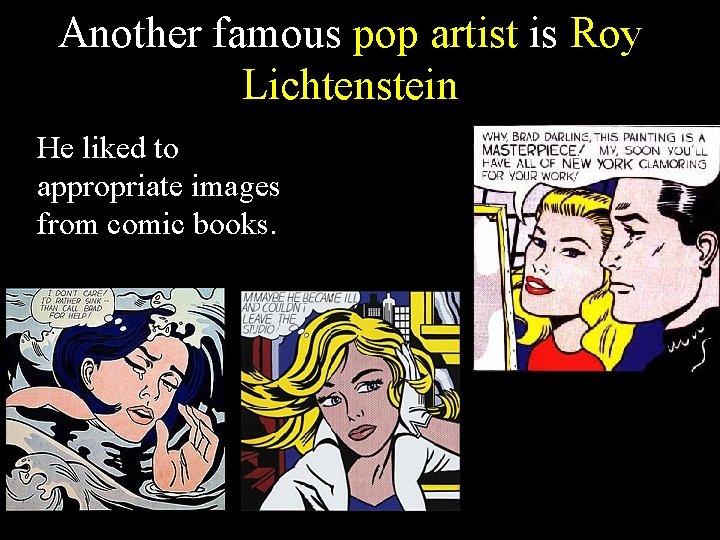 Another famous pop artist is Roy Lichtenstein He liked to appropriate images from comic