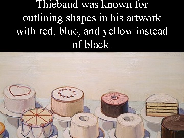 Thiebaud was known for outlining shapes in his artwork with red, blue, and yellow