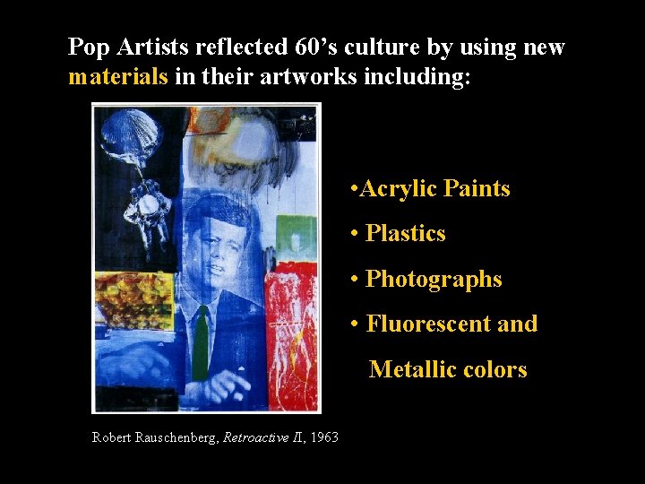 Pop Artists reflected 60’s culture by using new materials in their artworks including: •