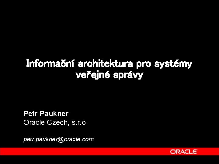 Informační architektura pro systémy veřejné správy Petr Paukner Oracle Czech, s. r. o petr.