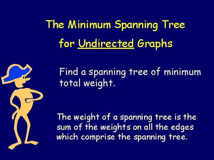 The Minimum Spanning Tree for Undirected Graphs Find a spanning tree of minimum total The Minimum Spanning Tree for Undirected Graphs Find a spanning tree of minimum total