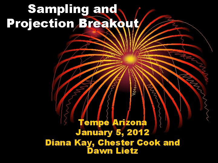 Sampling and Projection Breakout Tempe Arizona January 5, 2012 Diana Kay, Chester Cook and
