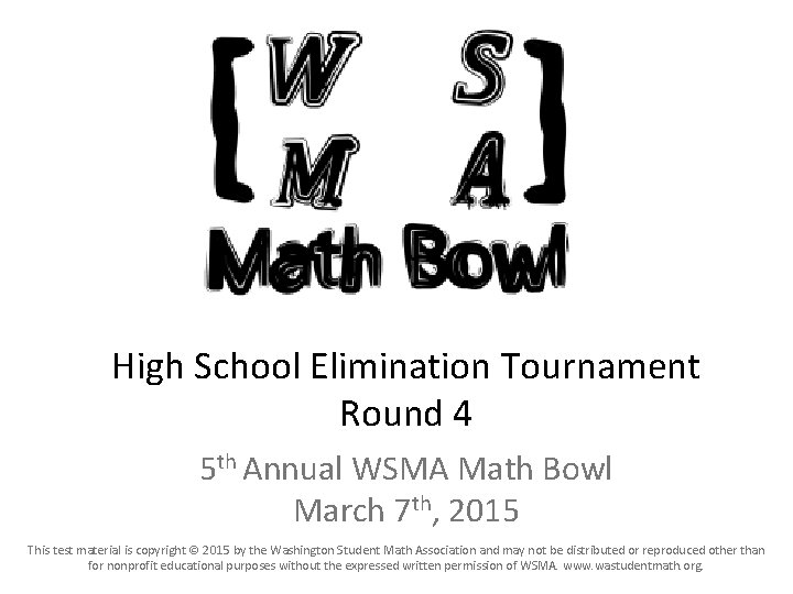 High School Elimination Tournament Round 4 5 th Annual WSMA Math Bowl March 7