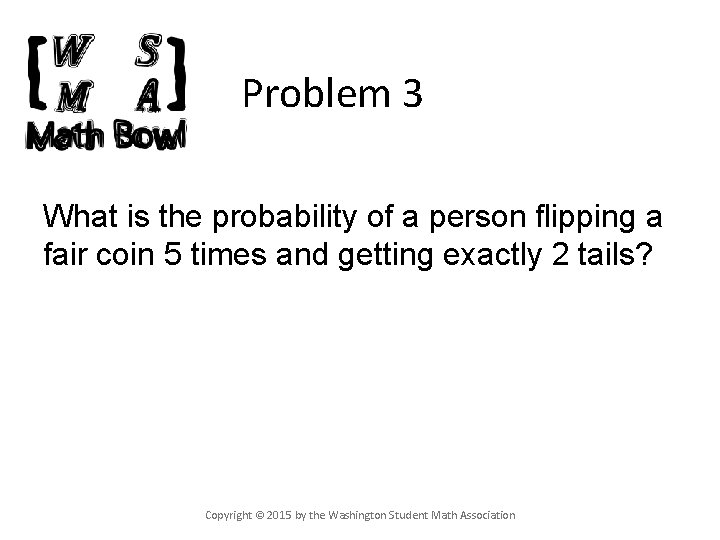 Problem 3 What is the probability of a person flipping a fair coin 5