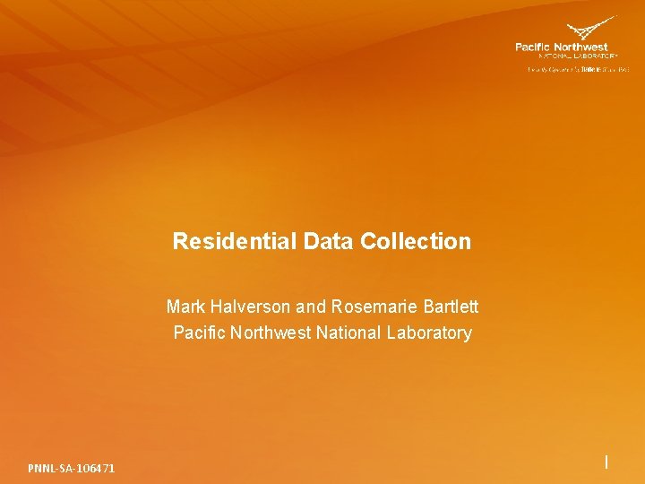 Residential Data Collection Mark Halverson and Rosemarie Bartlett Pacific Northwest National Laboratory PNNL-SA-106471 