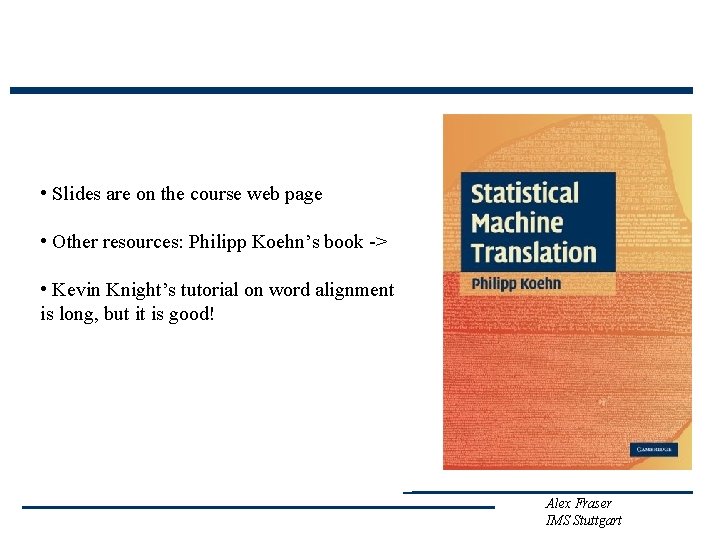  • Slides are on the course web page • Other resources: Philipp Koehn’s
