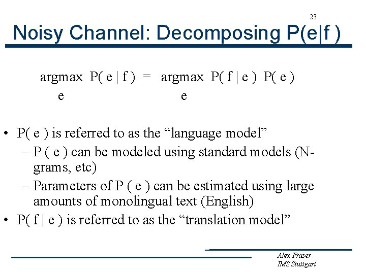 23 Noisy Channel: Decomposing P(e|f ) argmax P( e | f ) = argmax