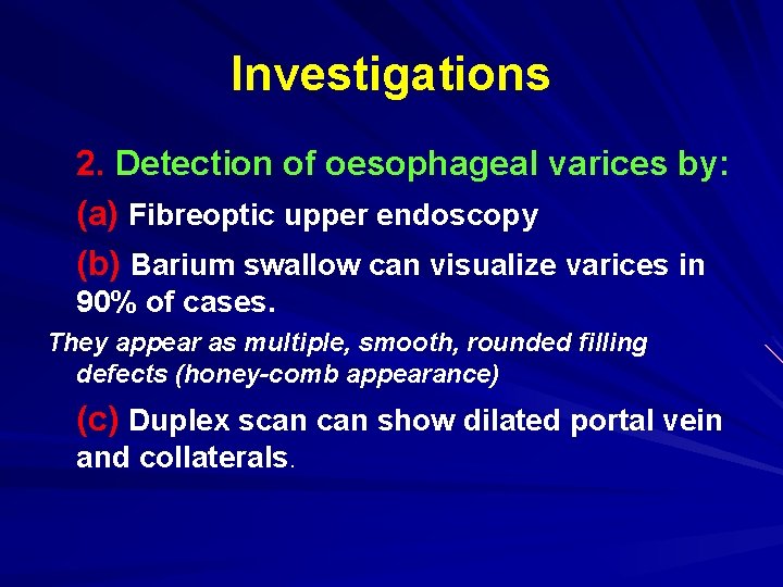 Investigations 2. Detection of oesophageal varices by: (a) Fibreoptic upper endoscopy (b) Barium swallow