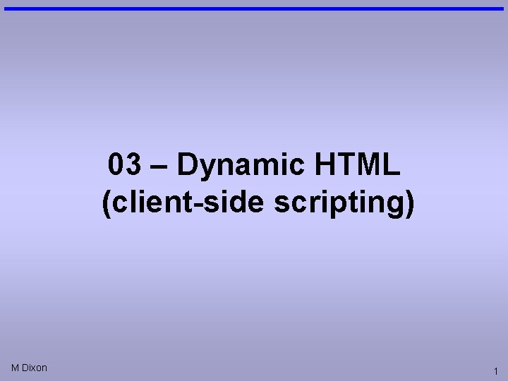 03 – Dynamic HTML (client-side scripting) M Dixon 1 