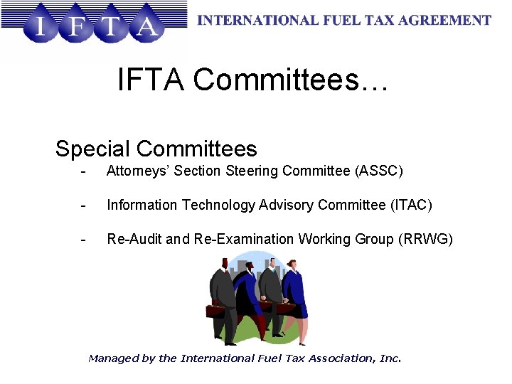 IFTA Committees… Special Committees - Attorneys’ Section Steering Committee (ASSC) - Information Technology Advisory