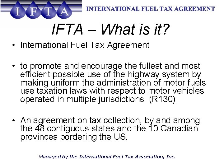 IFTA – What is it? • International Fuel Tax Agreement • to promote and