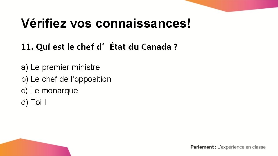 Vérifiez vos connaissances! 11. Qui est le chef d’État du Canada ? a) Le