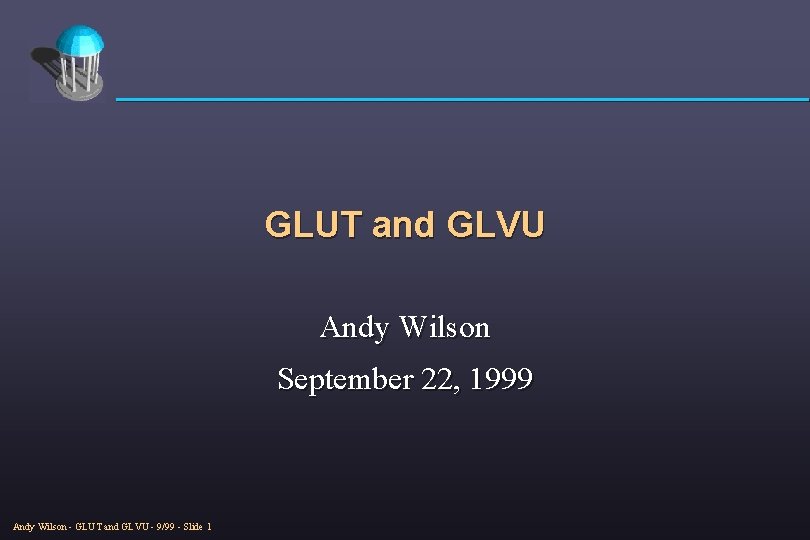 GLUT and GLVU Andy Wilson September 22, 1999 Andy Wilson - GLUT and GLVU