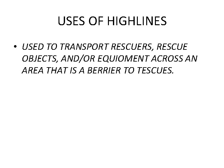 USES OF HIGHLINES • USED TO TRANSPORT RESCUERS, RESCUE OBJECTS, AND/OR EQUIOMENT ACROSS AN