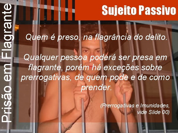 Prisão em Flagrante Sujeito Passivo Quem é preso, na flagrância do delito. Qualquer pessoa