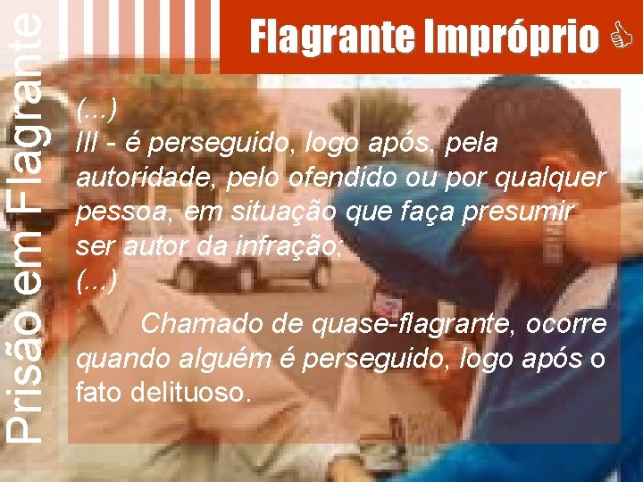 Prisão em Flagrante Impróprio (. . . ) III - é perseguido, logo após,