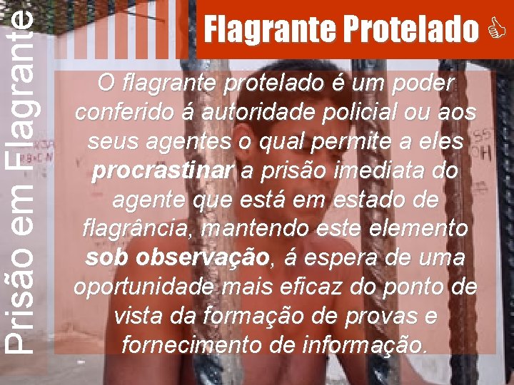 Prisão em Flagrante Protelado O flagrante protelado é um poder conferido á autoridade policial